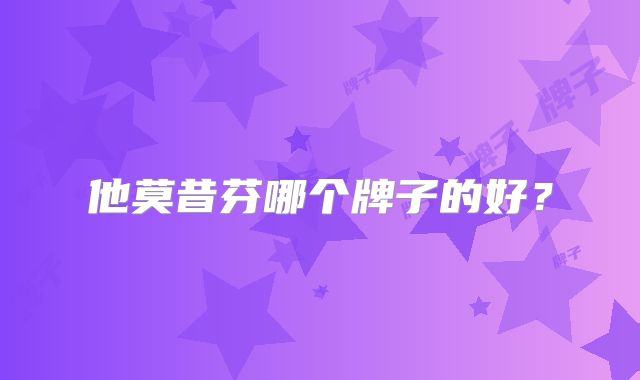 他莫昔芬哪个牌子的好？