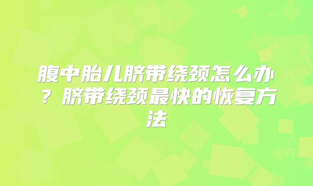 腹中胎儿脐带绕颈怎么办?脐带绕颈最快的恢复方法