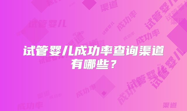 试管婴儿成功率查询渠道有哪些？