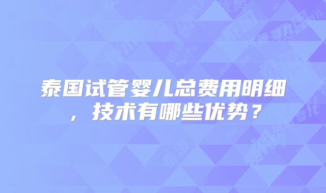 泰国试管婴儿总费用明细,技术有哪些优势?