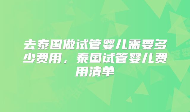 去泰国做试管婴儿需要多少费用，泰国试管婴儿费用清单