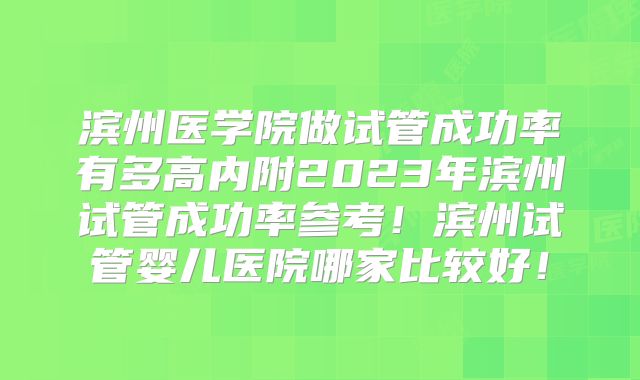 滨州医学院做试管成功率有多高内附2023年滨州试管成功率参考！滨州试管婴儿医院哪家比较好！