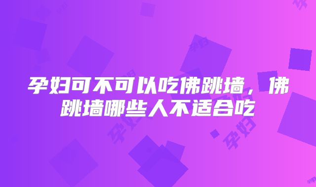 孕妇可不可以吃佛跳墙，佛跳墙哪些人不适合吃