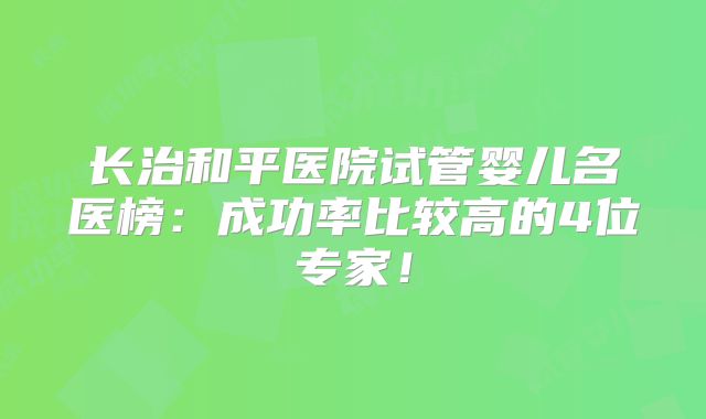 长治和平医院试管婴儿名医榜:成功率比较高的4位专家!