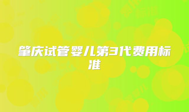 肇庆试管婴儿第3代费用标准
