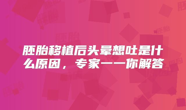胚胎移植后头晕想吐是什么原因,专家一一你解答