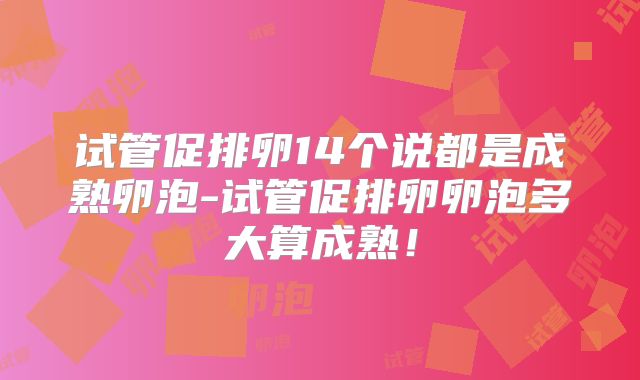 试管促排卵14个说都是成熟卵泡-试管促排卵卵泡多大算成熟！