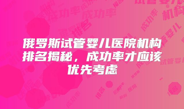 俄罗斯试管婴儿医院机构排名揭秘，成功率才应该优先考虑