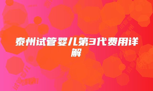 泰州试管婴儿第3代费用详解