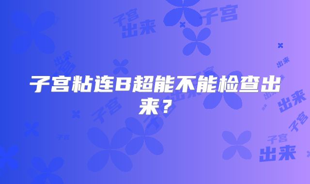 子宫粘连B超能不能检查出来?