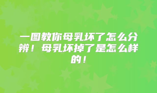 一图教你母乳坏了怎么分辨!母乳坏掉了是怎么样的!