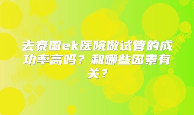去泰国ek医院做试管的成功率高吗?和哪些因素有关?