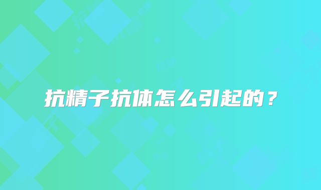 抗精子抗体怎么引起的？