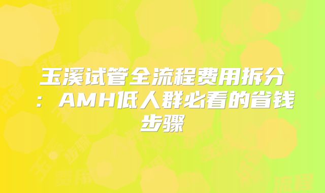玉溪试管全流程费用拆分:AMH低人群必看的省钱步骤
