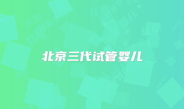 北京三代试管婴儿