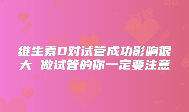 维生素D对试管成功影响很大 做试管的你一定要注意