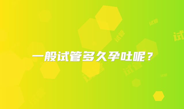 一般试管多久孕吐呢？