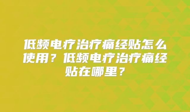 低频电疗治疗痛经贴怎么使用？低频电疗治疗痛经贴在哪里？