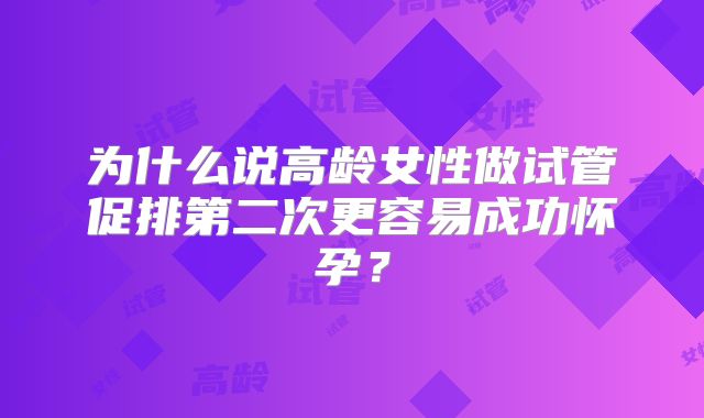 为什么说高龄女性做试管促排第二次更容易成功怀孕？