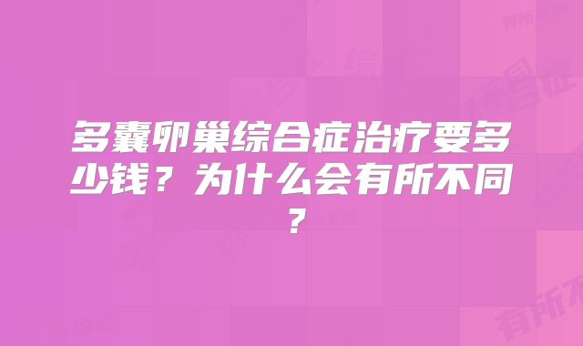 多囊卵巢综合症治疗要多少钱?为什么会有所不同?