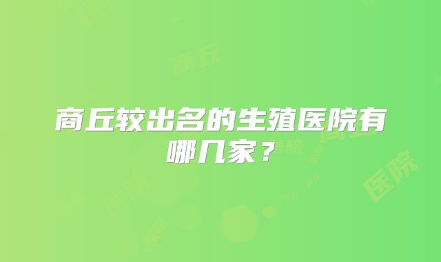 商丘较出名的生殖医院有哪几家?