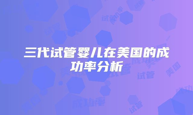 三代试管婴儿在美国的成功率分析