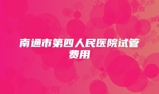 南通市第四人民医院试管费用