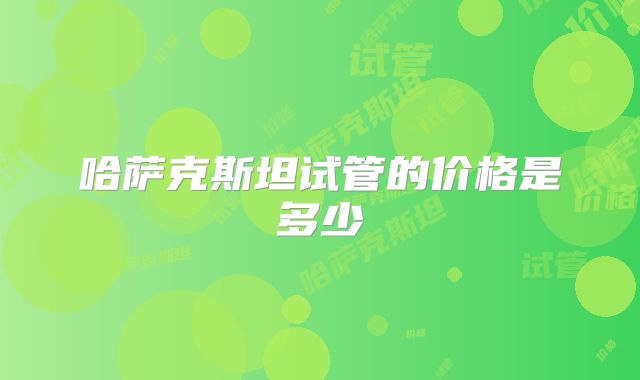 哈萨克斯坦试管的价格是多少