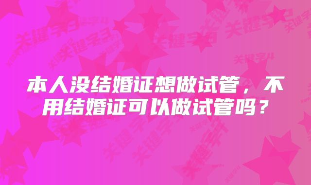 本人没结婚证想做试管，不用结婚证可以做试管吗？