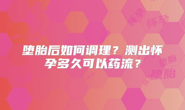 堕胎后如何调理?测出怀孕多久可以药流?