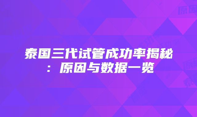 泰国三代试管成功率揭秘:原因与数据一览