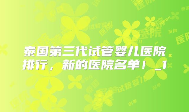 泰国第三代试管婴儿医院排行，新的医院名单！_1