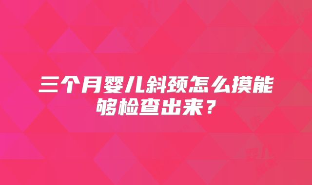 三个月婴儿斜颈怎么摸能够检查出来？
