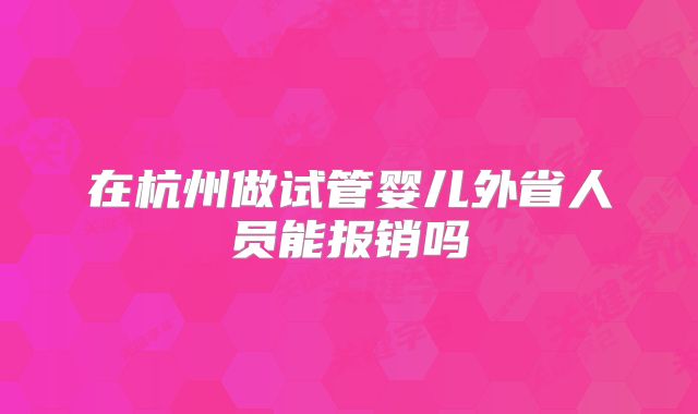 在杭州做试管婴儿外省人员能报销吗