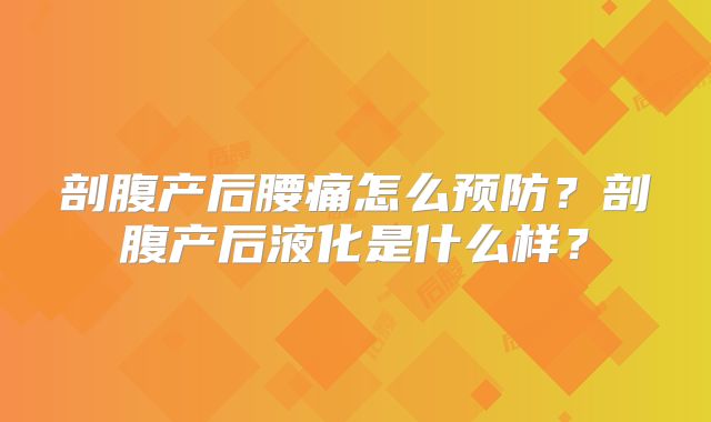 剖腹产后腰痛怎么预防？剖腹产后液化是什么样？