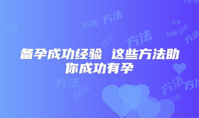 备孕成功经验 这些方法助你成功有孕