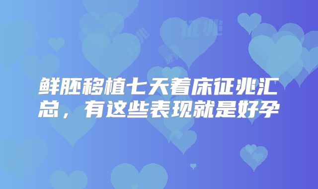 鲜胚移植七天着床征兆汇总，有这些表现就是好孕
