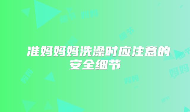 ​准妈妈妈洗澡时应注意的安全细节