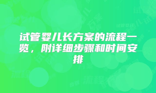 试管婴儿长方案的流程一览，附详细步骤和时间安排