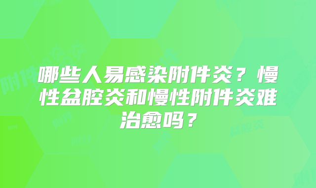 哪些人易感染附件炎？慢性盆腔炎和慢性附件炎难治愈吗？