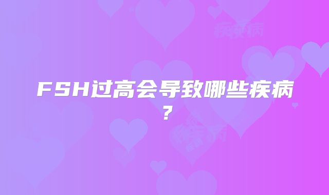 FSH过高会导致哪些疾病？