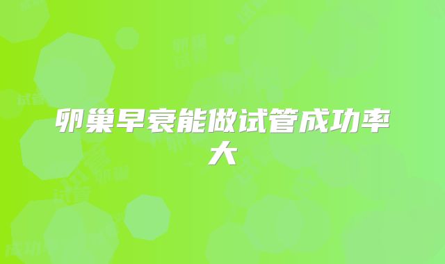 卵巢早衰能做试管成功率大