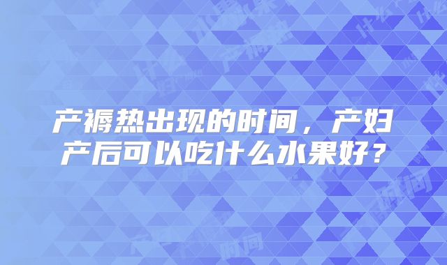 产褥热出现的时间,产妇产后可以吃什么水果好?