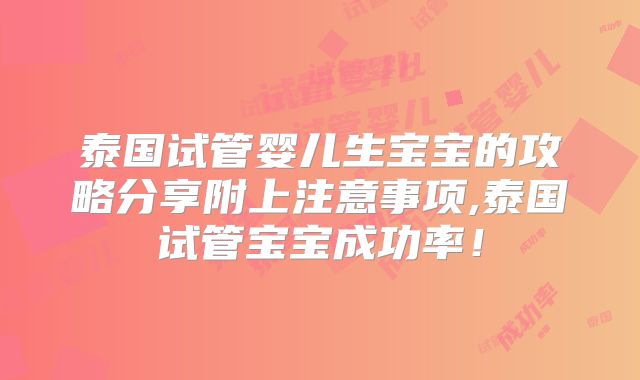 泰国试管婴儿生宝宝的攻略分享附上注意事项,泰国试管宝宝成功率！