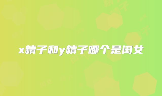 x精子和y精子哪个是闺女