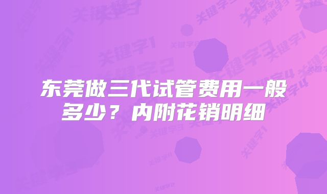 东莞做三代试管费用一般多少？内附花销明细
