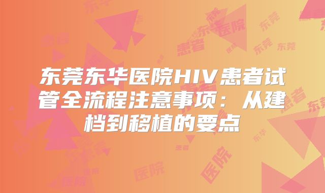 东莞东华医院HIV患者试管全流程注意事项：从建档到移植的要点
