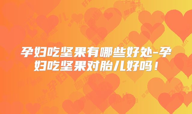 孕妇吃坚果有哪些好处-孕妇吃坚果对胎儿好吗!