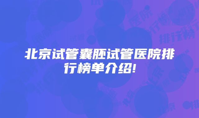 北京试管囊胚试管医院排行榜单介绍!