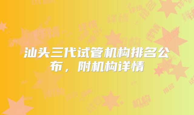 汕头三代试管机构排名公布，附机构详情
